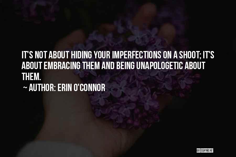Erin O'Connor Quotes: It's Not About Hiding Your Imperfections On A Shoot; It's About Embracing Them And Being Unapologetic About Them.