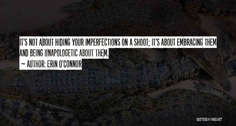Erin O'Connor Quotes: It's Not About Hiding Your Imperfections On A Shoot; It's About Embracing Them And Being Unapologetic About Them.