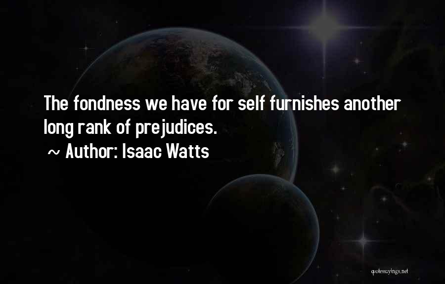 Isaac Watts Quotes: The Fondness We Have For Self Furnishes Another Long Rank Of Prejudices.