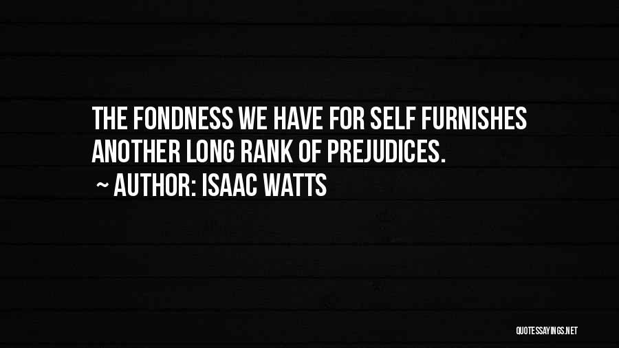 Isaac Watts Quotes: The Fondness We Have For Self Furnishes Another Long Rank Of Prejudices.