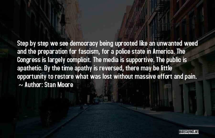 Stan Moore Quotes: Step By Step We See Democracy Being Uprooted Like An Unwanted Weed And The Preparation For Fascism, For A Police