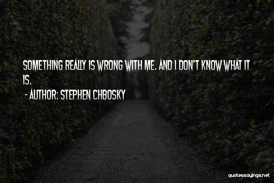 Stephen Chbosky Quotes: Something Really Is Wrong With Me. And I Don't Know What It Is.