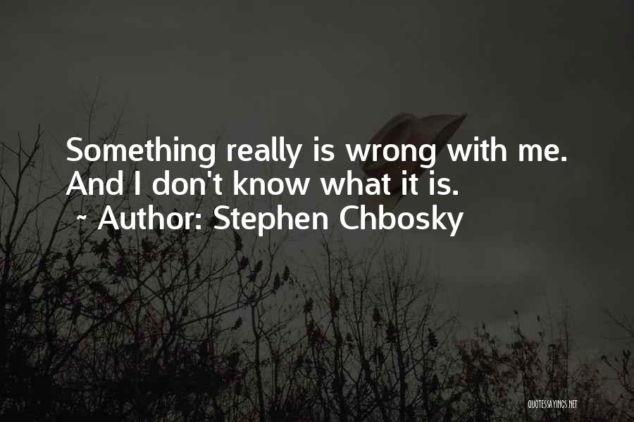 Stephen Chbosky Quotes: Something Really Is Wrong With Me. And I Don't Know What It Is.