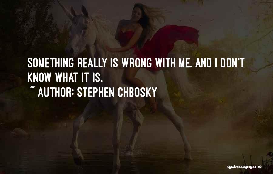 Stephen Chbosky Quotes: Something Really Is Wrong With Me. And I Don't Know What It Is.