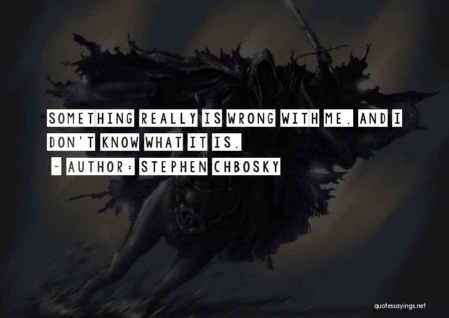 Stephen Chbosky Quotes: Something Really Is Wrong With Me. And I Don't Know What It Is.