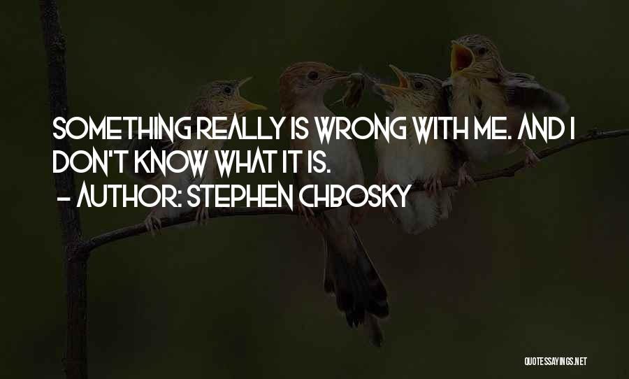 Stephen Chbosky Quotes: Something Really Is Wrong With Me. And I Don't Know What It Is.