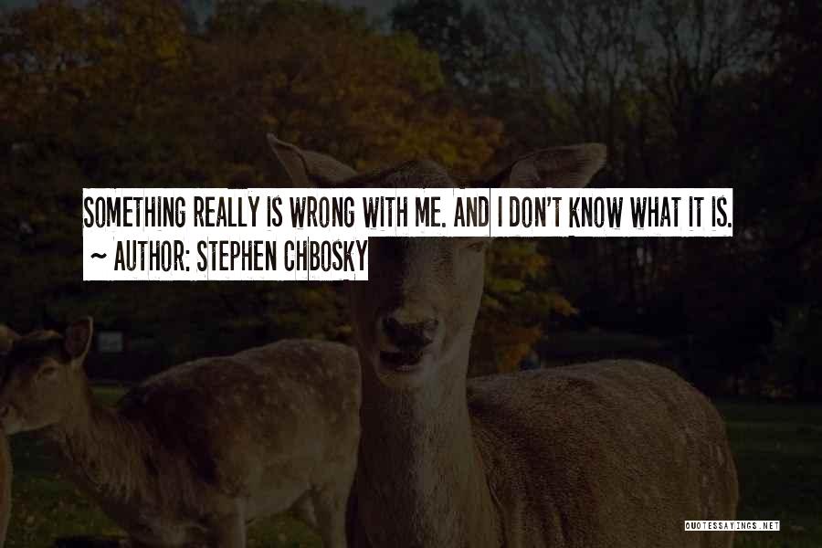 Stephen Chbosky Quotes: Something Really Is Wrong With Me. And I Don't Know What It Is.