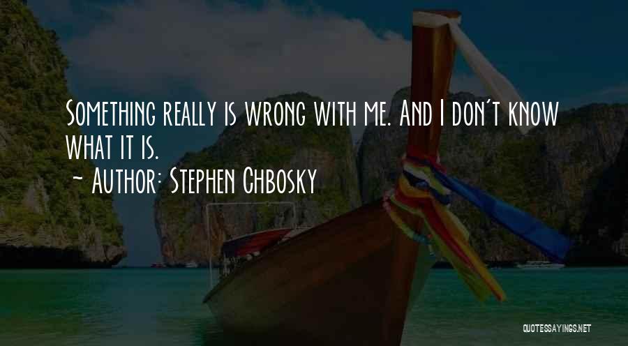 Stephen Chbosky Quotes: Something Really Is Wrong With Me. And I Don't Know What It Is.