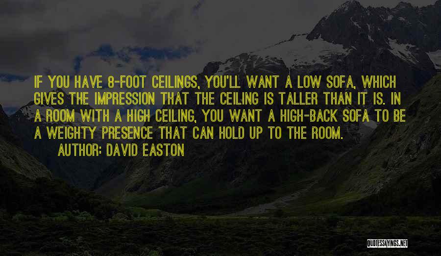 David Easton Quotes: If You Have 8-foot Ceilings, You'll Want A Low Sofa, Which Gives The Impression That The Ceiling Is Taller Than