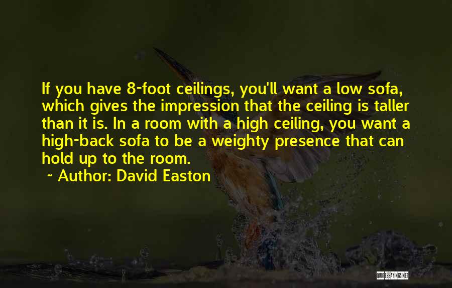 David Easton Quotes: If You Have 8-foot Ceilings, You'll Want A Low Sofa, Which Gives The Impression That The Ceiling Is Taller Than