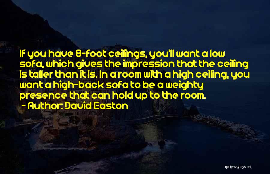 David Easton Quotes: If You Have 8-foot Ceilings, You'll Want A Low Sofa, Which Gives The Impression That The Ceiling Is Taller Than