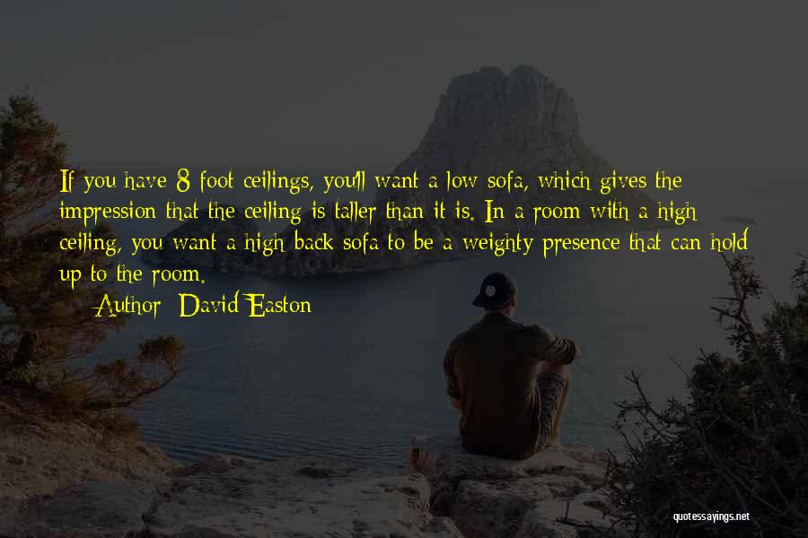 David Easton Quotes: If You Have 8-foot Ceilings, You'll Want A Low Sofa, Which Gives The Impression That The Ceiling Is Taller Than