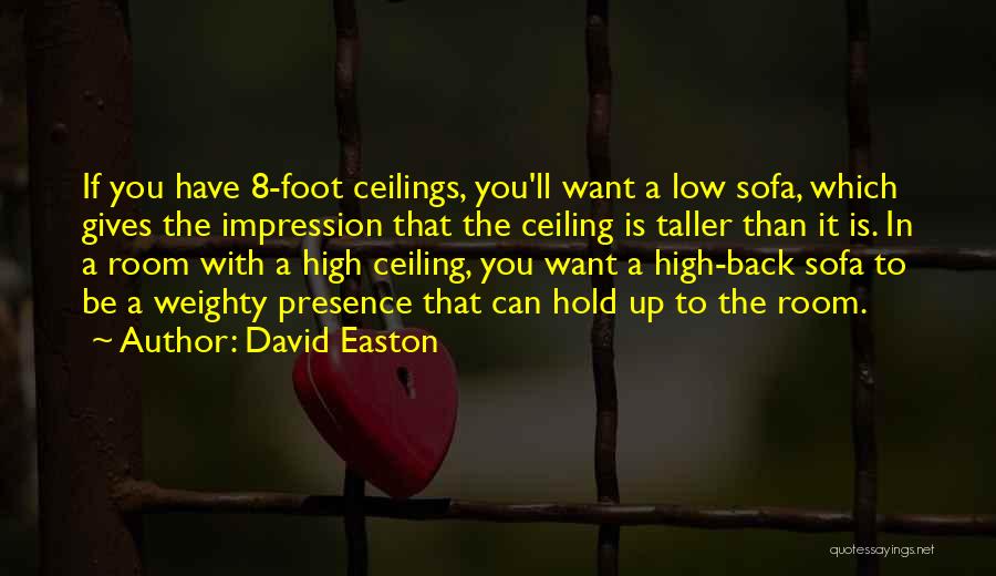 David Easton Quotes: If You Have 8-foot Ceilings, You'll Want A Low Sofa, Which Gives The Impression That The Ceiling Is Taller Than