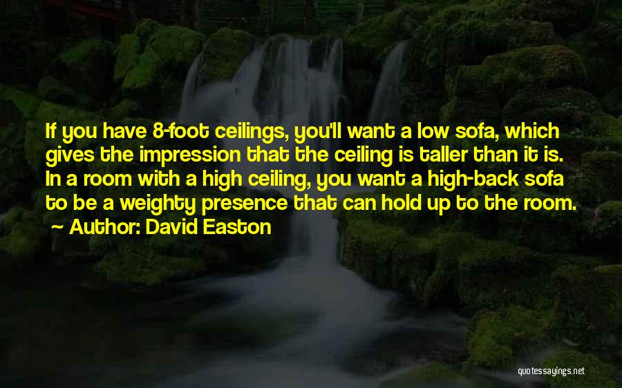 David Easton Quotes: If You Have 8-foot Ceilings, You'll Want A Low Sofa, Which Gives The Impression That The Ceiling Is Taller Than