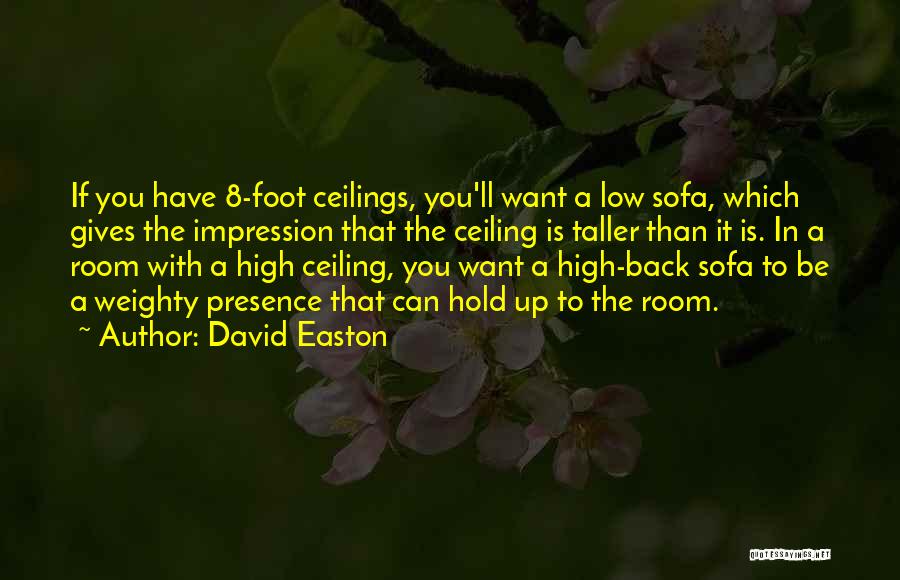 David Easton Quotes: If You Have 8-foot Ceilings, You'll Want A Low Sofa, Which Gives The Impression That The Ceiling Is Taller Than