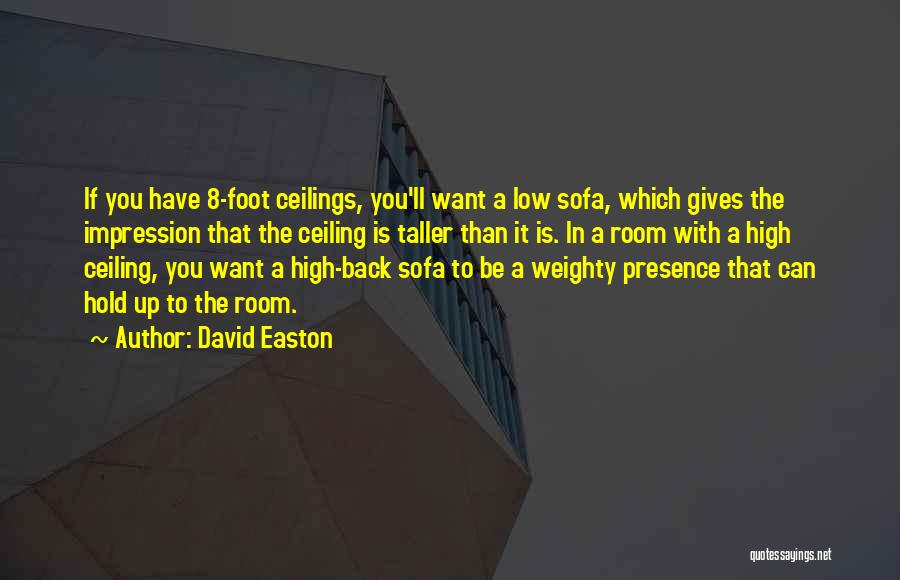 David Easton Quotes: If You Have 8-foot Ceilings, You'll Want A Low Sofa, Which Gives The Impression That The Ceiling Is Taller Than
