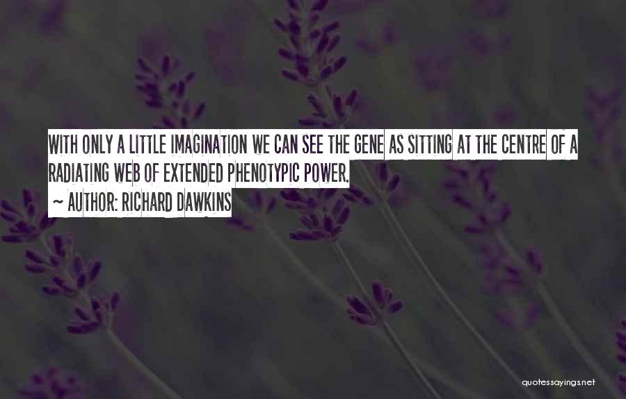 Richard Dawkins Quotes: With Only A Little Imagination We Can See The Gene As Sitting At The Centre Of A Radiating Web Of