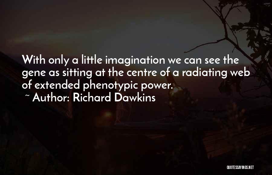 Richard Dawkins Quotes: With Only A Little Imagination We Can See The Gene As Sitting At The Centre Of A Radiating Web Of