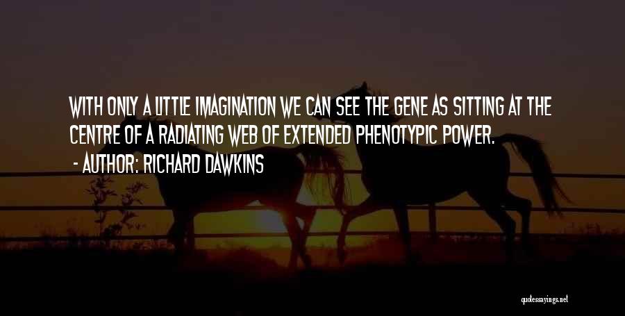 Richard Dawkins Quotes: With Only A Little Imagination We Can See The Gene As Sitting At The Centre Of A Radiating Web Of