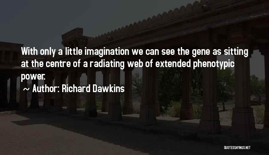 Richard Dawkins Quotes: With Only A Little Imagination We Can See The Gene As Sitting At The Centre Of A Radiating Web Of