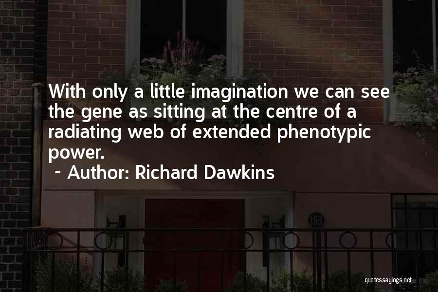 Richard Dawkins Quotes: With Only A Little Imagination We Can See The Gene As Sitting At The Centre Of A Radiating Web Of