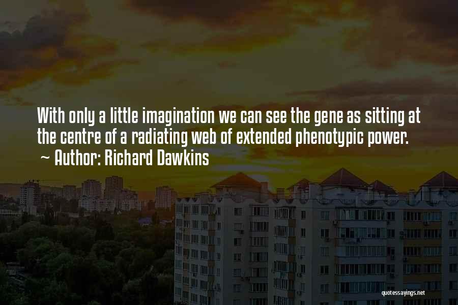 Richard Dawkins Quotes: With Only A Little Imagination We Can See The Gene As Sitting At The Centre Of A Radiating Web Of