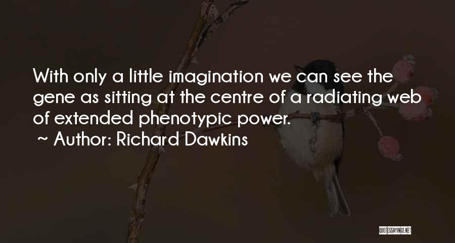 Richard Dawkins Quotes: With Only A Little Imagination We Can See The Gene As Sitting At The Centre Of A Radiating Web Of