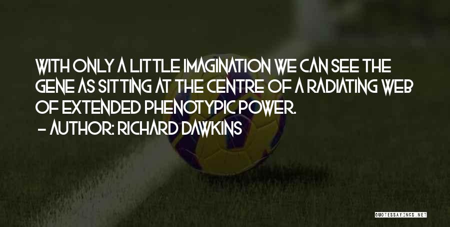 Richard Dawkins Quotes: With Only A Little Imagination We Can See The Gene As Sitting At The Centre Of A Radiating Web Of