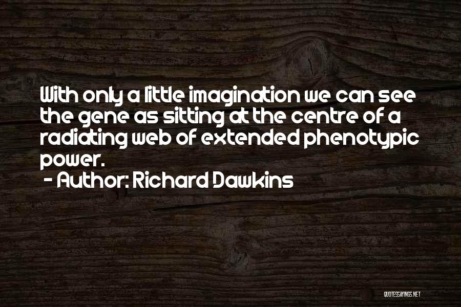 Richard Dawkins Quotes: With Only A Little Imagination We Can See The Gene As Sitting At The Centre Of A Radiating Web Of