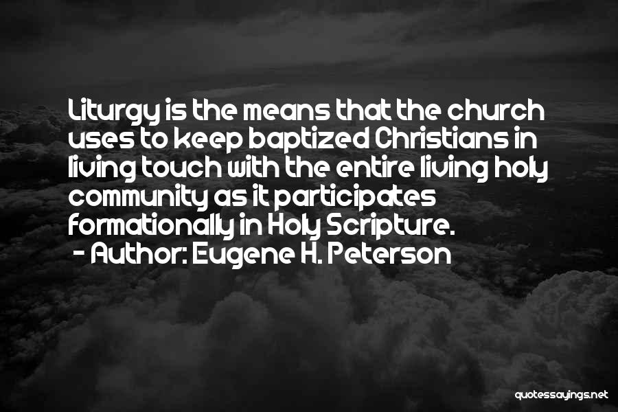 Eugene H. Peterson Quotes: Liturgy Is The Means That The Church Uses To Keep Baptized Christians In Living Touch With The Entire Living Holy