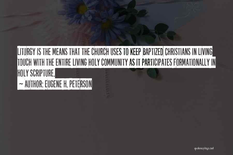 Eugene H. Peterson Quotes: Liturgy Is The Means That The Church Uses To Keep Baptized Christians In Living Touch With The Entire Living Holy