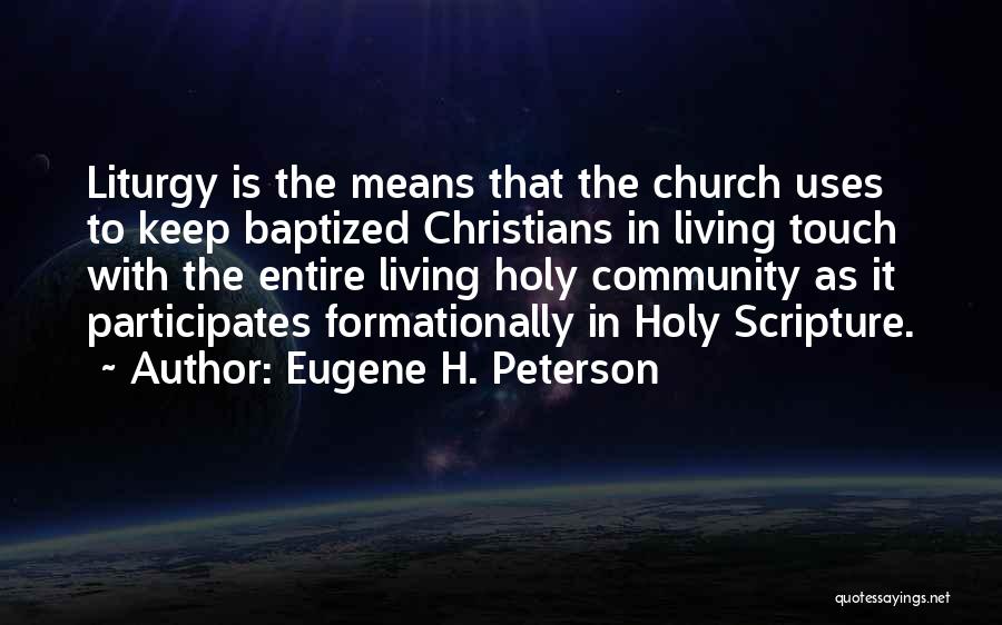 Eugene H. Peterson Quotes: Liturgy Is The Means That The Church Uses To Keep Baptized Christians In Living Touch With The Entire Living Holy