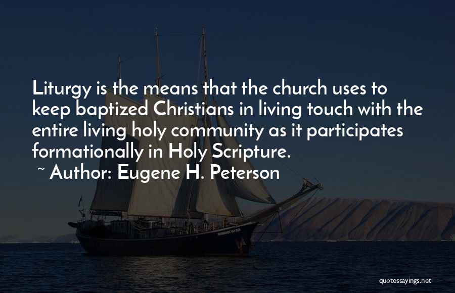 Eugene H. Peterson Quotes: Liturgy Is The Means That The Church Uses To Keep Baptized Christians In Living Touch With The Entire Living Holy