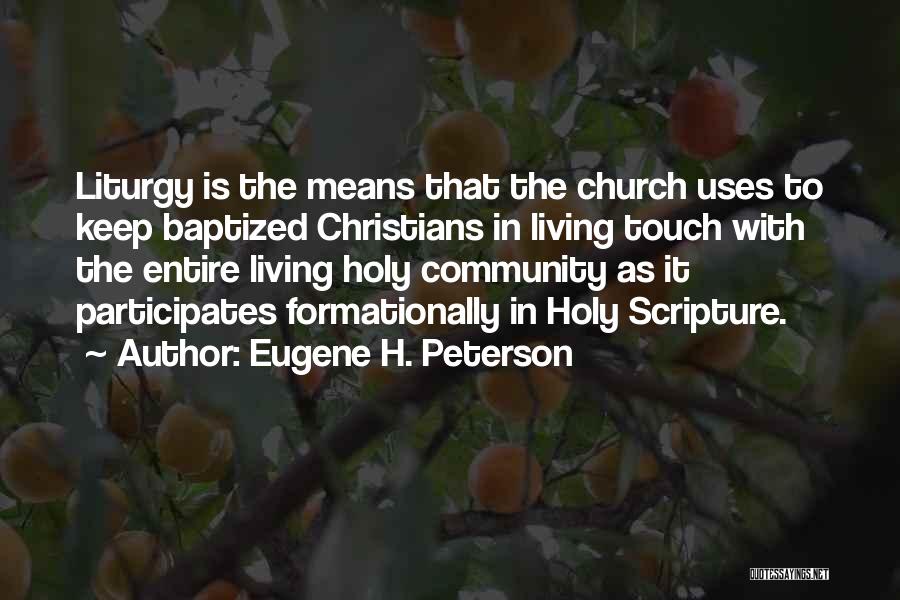 Eugene H. Peterson Quotes: Liturgy Is The Means That The Church Uses To Keep Baptized Christians In Living Touch With The Entire Living Holy
