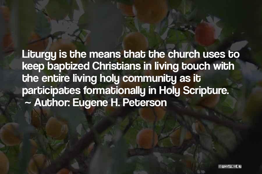 Eugene H. Peterson Quotes: Liturgy Is The Means That The Church Uses To Keep Baptized Christians In Living Touch With The Entire Living Holy