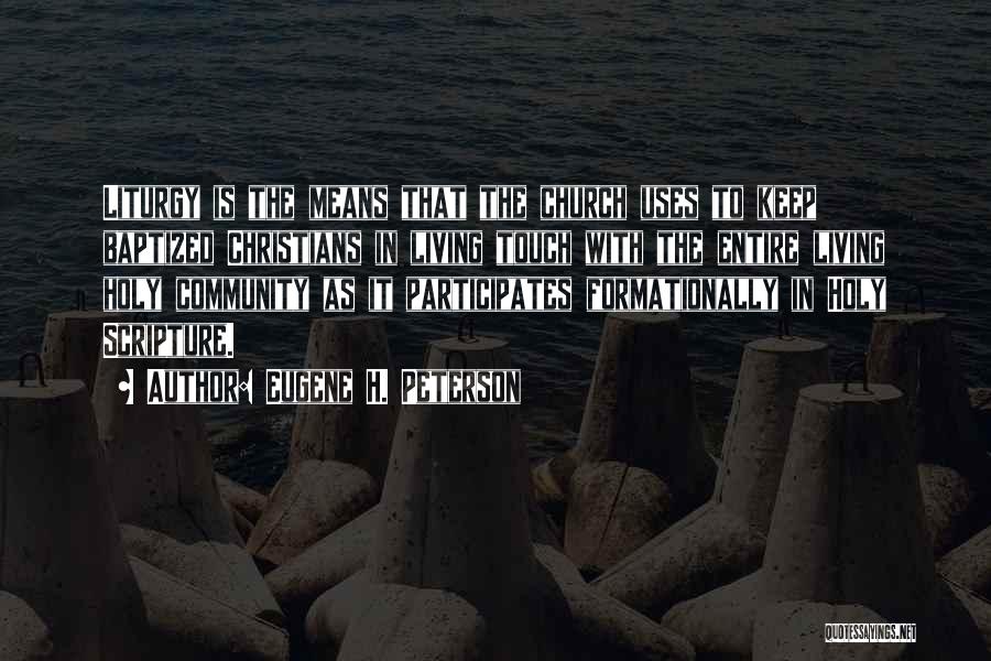 Eugene H. Peterson Quotes: Liturgy Is The Means That The Church Uses To Keep Baptized Christians In Living Touch With The Entire Living Holy