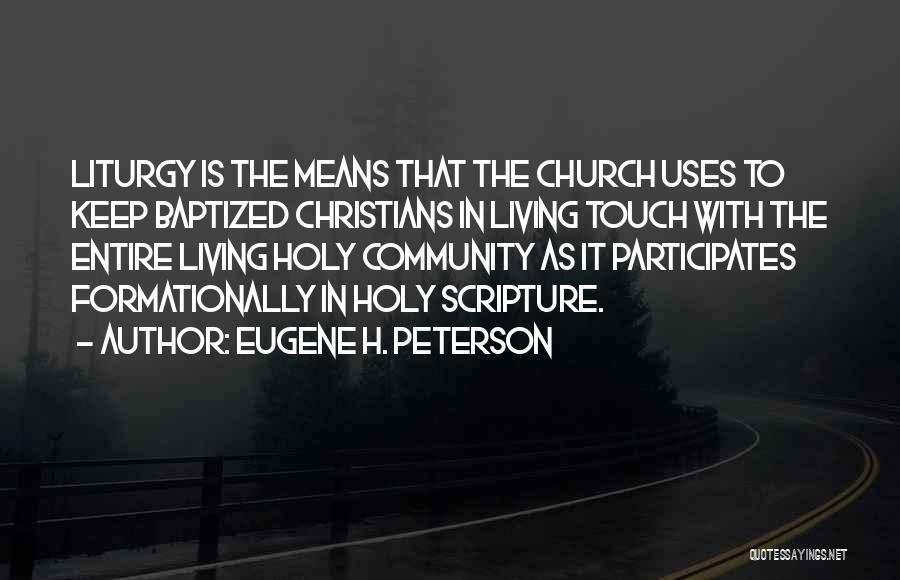 Eugene H. Peterson Quotes: Liturgy Is The Means That The Church Uses To Keep Baptized Christians In Living Touch With The Entire Living Holy