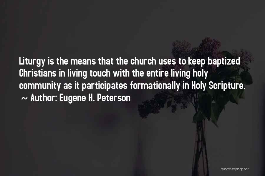 Eugene H. Peterson Quotes: Liturgy Is The Means That The Church Uses To Keep Baptized Christians In Living Touch With The Entire Living Holy