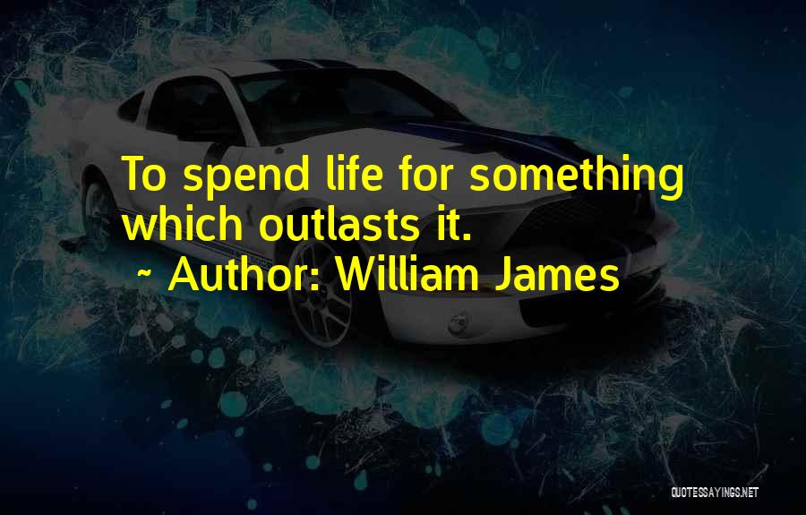 William James Quotes: To Spend Life For Something Which Outlasts It.