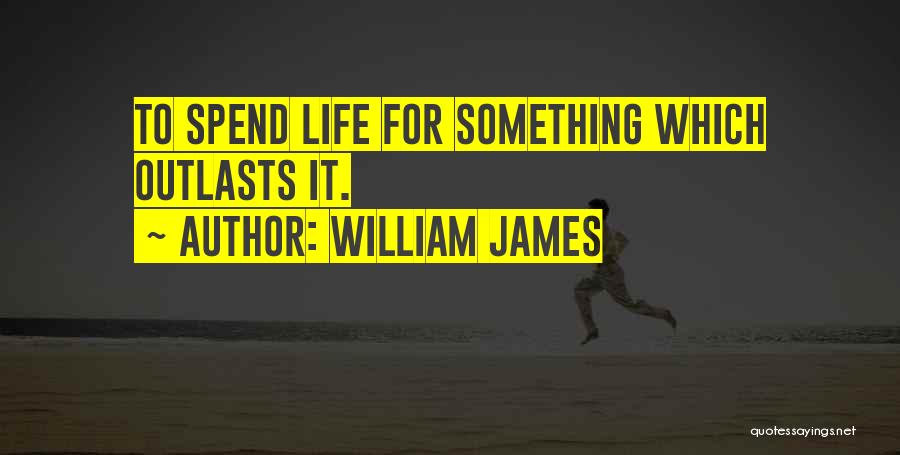 William James Quotes: To Spend Life For Something Which Outlasts It.