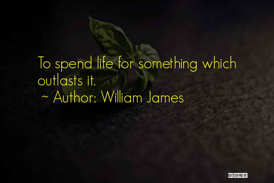 William James Quotes: To Spend Life For Something Which Outlasts It.