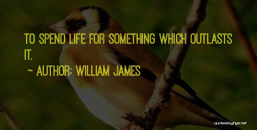 William James Quotes: To Spend Life For Something Which Outlasts It.