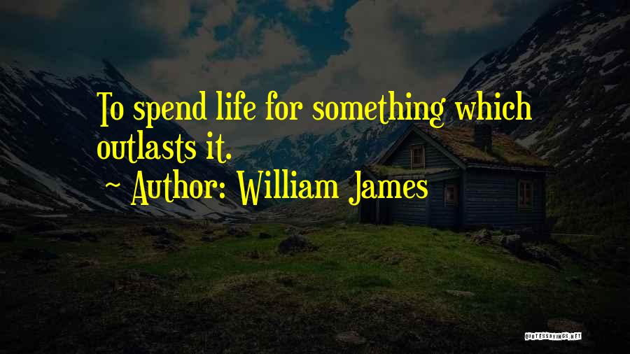 William James Quotes: To Spend Life For Something Which Outlasts It.