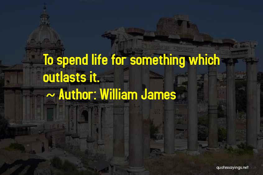 William James Quotes: To Spend Life For Something Which Outlasts It.