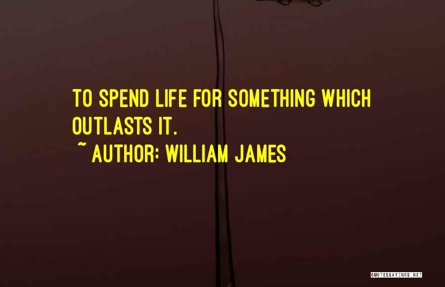 William James Quotes: To Spend Life For Something Which Outlasts It.