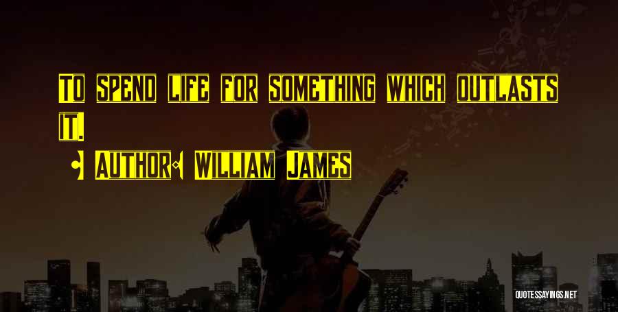 William James Quotes: To Spend Life For Something Which Outlasts It.