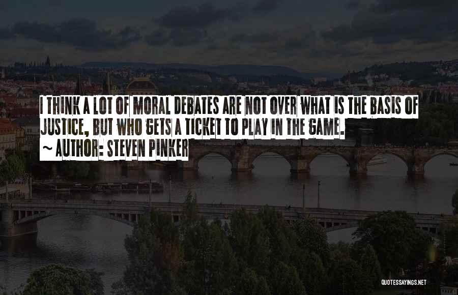 Steven Pinker Quotes: I Think A Lot Of Moral Debates Are Not Over What Is The Basis Of Justice, But Who Gets A