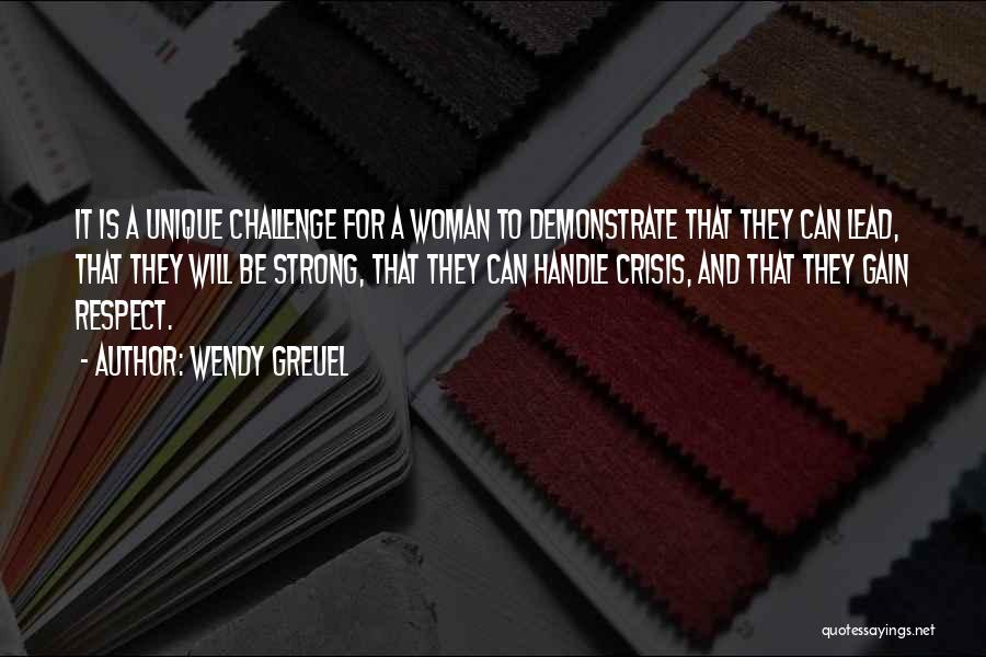 Wendy Greuel Quotes: It Is A Unique Challenge For A Woman To Demonstrate That They Can Lead, That They Will Be Strong, That