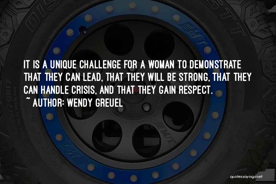 Wendy Greuel Quotes: It Is A Unique Challenge For A Woman To Demonstrate That They Can Lead, That They Will Be Strong, That