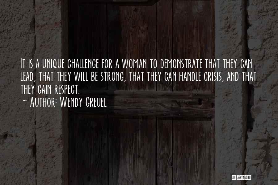 Wendy Greuel Quotes: It Is A Unique Challenge For A Woman To Demonstrate That They Can Lead, That They Will Be Strong, That